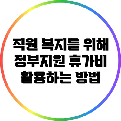 직원 복지를 위해 정부지원 휴가비 활용하는 방법