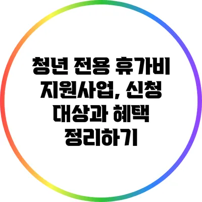 청년 전용 휴가비 지원사업, 신청 대상과 혜택 정리하기