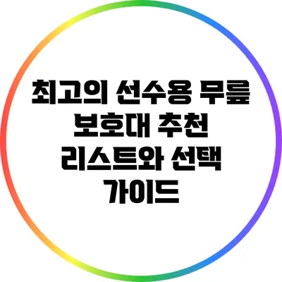최고의 선수용 무릎 보호대 추천 리스트와 선택 가이드