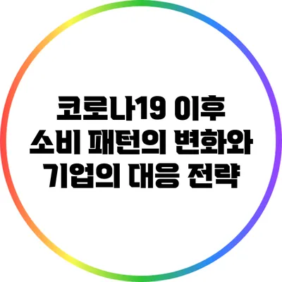 코로나19 이후 소비 패턴의 변화와 기업의 대응 전략
