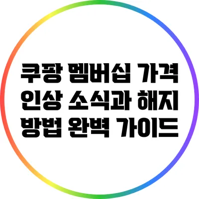 쿠팡 멤버십 가격 인상 소식과 해지 방법 완벽 가이드