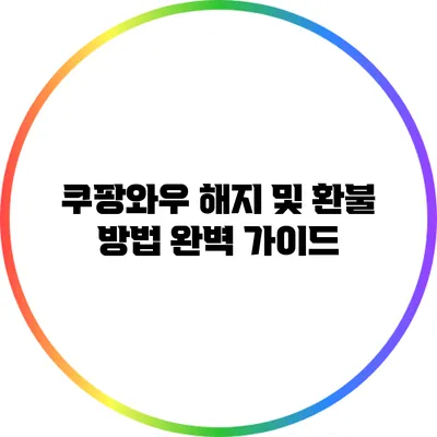 쿠팡와우 해지 및 환불 방법 완벽 가이드