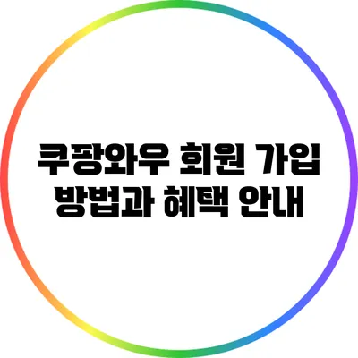 쿠팡와우 회원 가입 방법과 혜택 안내