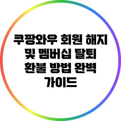 쿠팡와우 회원 해지 및 멤버십 탈퇴 환불 방법 완벽 가이드