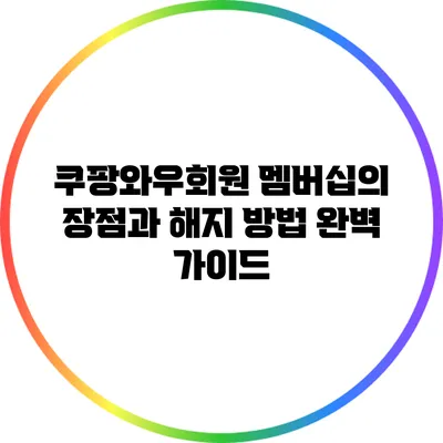 쿠팡와우회원 멤버십의 장점과 해지 방법 완벽 가이드