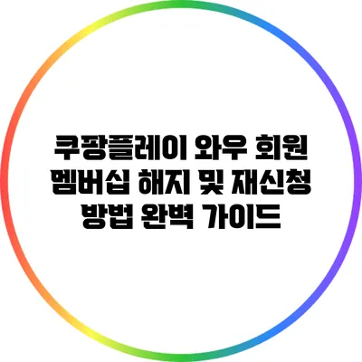 쿠팡플레이 와우 회원 멤버십 해지 및 재신청 방법 완벽 가이드
