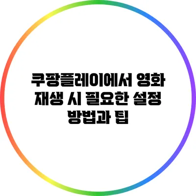 쿠팡플레이에서 영화 재생 시 필요한 설정 방법과 팁