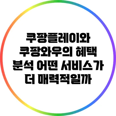 쿠팡플레이와 쿠팡와우의 혜택 분석: 어떤 서비스가 더 매력적일까?
