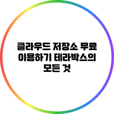 클라우드 저장소 무료 이용하기: 테라박스의 모든 것