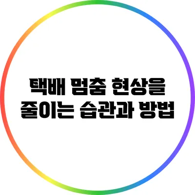 택배 멈춤 현상을 줄이는 습관과 방법