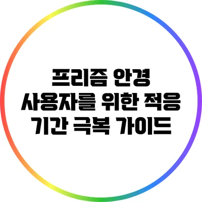 프리즘 안경 사용자를 위한 적응 기간 극복 가이드