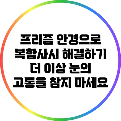 프리즘 안경으로 복합사시 해결하기: 더 이상 눈의 고통을 참지 마세요
