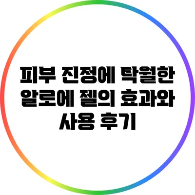 피부 진정에 탁월한 알로에 젤의 효과와 사용 후기