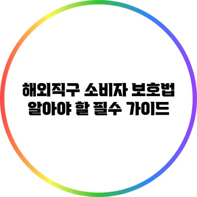 해외직구 소비자 보호법: 알아야 할 필수 가이드