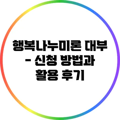 행복나누미론 대부 - 신청 방법과 활용 후기