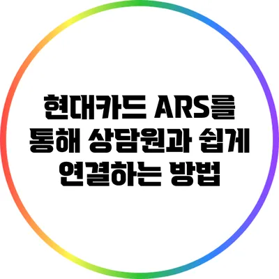 현대카드 ARS를 통해 상담원과 쉽게 연결하는 방법