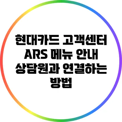 현대카드 고객센터 ARS 메뉴 안내: 상담원과 연결하는 방법