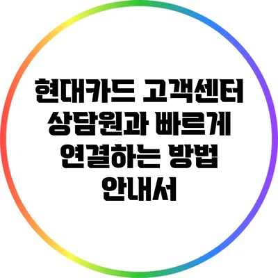 현대카드 고객센터 상담원과 빠르게 연결하는 방법 안내서