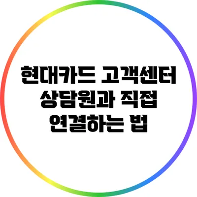 현대카드 고객센터 상담원과 직접 연결하는 법