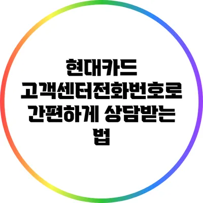 현대카드 고객센터전화번호로 간편하게 상담받는 법