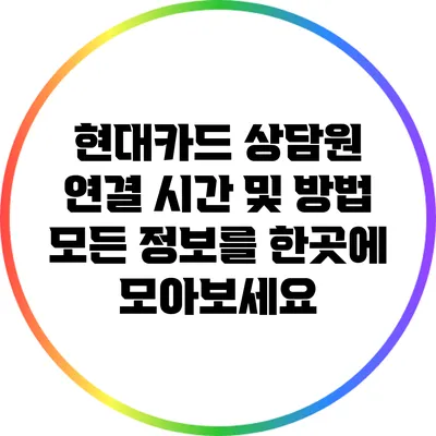 현대카드 상담원 연결 시간 및 방법: 모든 정보를 한곳에 모아보세요