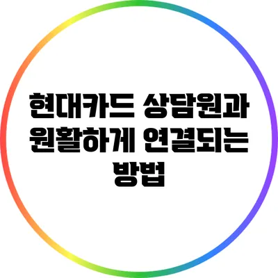 현대카드 상담원과 원활하게 연결되는 방법