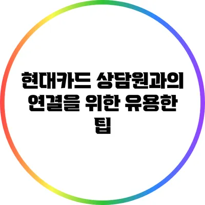 현대카드 상담원과의 연결을 위한 유용한 팁