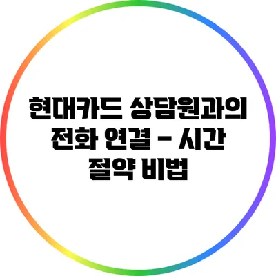 현대카드 상담원과의 전화 연결 – 시간 절약 비법