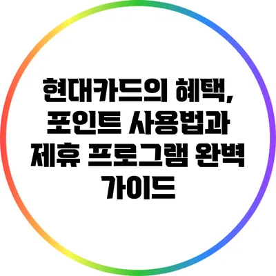 현대카드의 혜택, 포인트 사용법과 제휴 프로그램 완벽 가이드