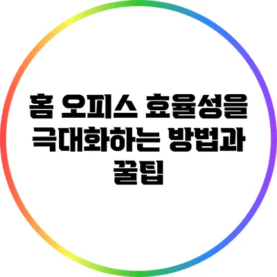 홈 오피스 효율성을 극대화하는 방법과 꿀팁