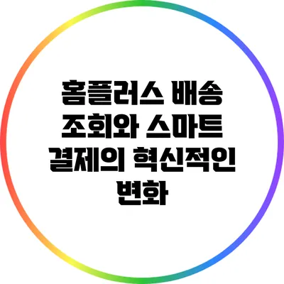 홈플러스 배송 조회와 스마트 결제의 혁신적인 변화