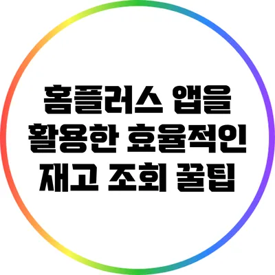 홈플러스 앱을 활용한 효율적인 재고 조회 꿀팁