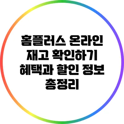 홈플러스 온라인 재고 확인하기: 혜택과 할인 정보 총정리