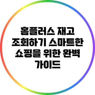 홈플러스 재고 조회하기: 스마트한 쇼핑을 위한 완벽 가이드