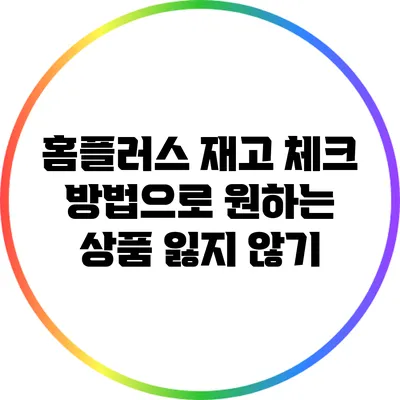 홈플러스 재고 체크 방법으로 원하는 상품 잃지 않기