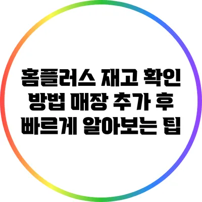 홈플러스 재고 확인 방법: 매장 추가 후 빠르게 알아보는 팁