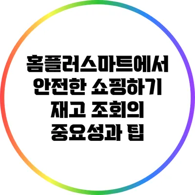 홈플러스마트에서 안전한 쇼핑하기: 재고 조회의 중요성과 팁