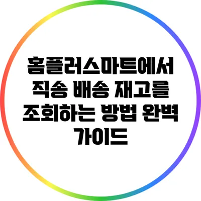 홈플러스마트에서 직송 배송 재고를 조회하는 방법 완벽 가이드