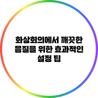 화상회의에서 깨끗한 음질을 위한 효과적인 설정 팁