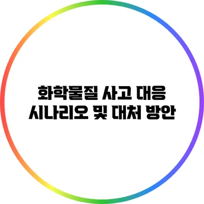 화학물질 사고 대응 시나리오 및 대처 방안