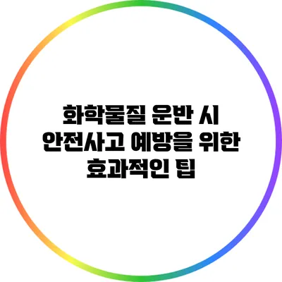 화학물질 운반 시 안전사고 예방을 위한 효과적인 팁