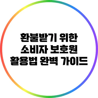 환불받기 위한 소비자 보호원 활용법: 완벽 가이드