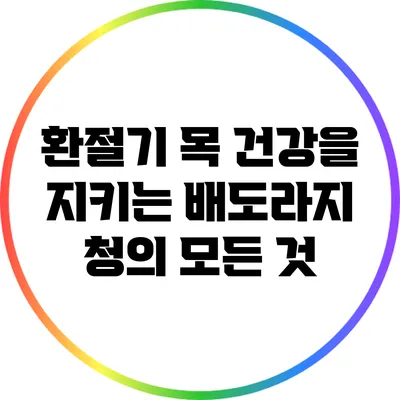 환절기 목 건강을 지키는 배도라지 청의 모든 것