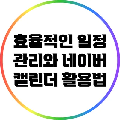 효율적인 일정 관리와 네이버 캘린더 활용법