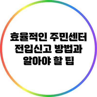 효율적인 주민센터 전입신고 방법과 알아야 할 팁