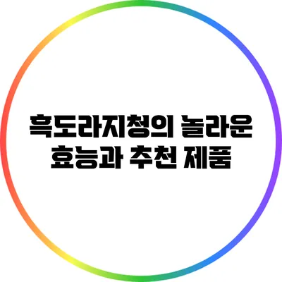 흑도라지청의 놀라운 효능과 추천 제품
