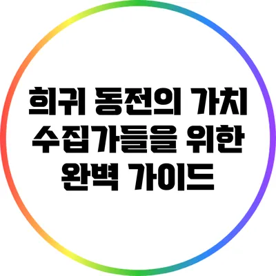 희귀 동전의 가치: 수집가들을 위한 완벽 가이드