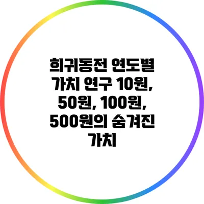 희귀동전 연도별 가치 연구: 10원, 50원, 100원, 500원의 숨겨진 가치