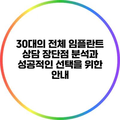 30대의 전체 임플란트 상담: 장단점 분석과 성공적인 선택을 위한 안내