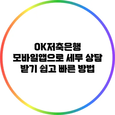 OK저축은행 모바일앱으로 세무 상담 받기: 쉽고 빠른 방법